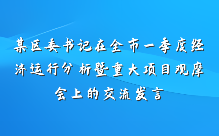 某区委书记在全市一季度经济运行分析暨重大项目观摩会上的交流发言