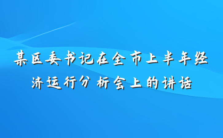 某区委书记在全市上半年经济运行分析会上的讲话