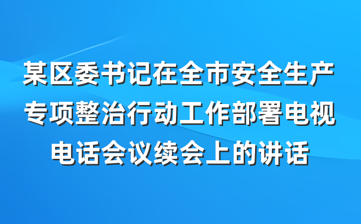 某区委书记在全市安全生产专项整治行动工作部署电视电话会议续会上的讲话