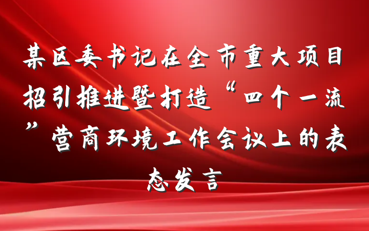 某区委书记在全市重大项目招引推进暨打造“四个一流”营商环境工作会议上的表态发言