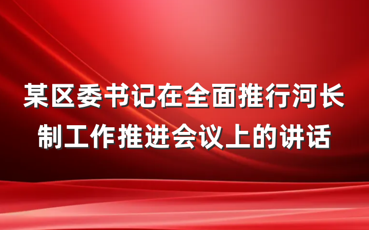 某区委书记在全面推行河长制工作推进会议上的讲话