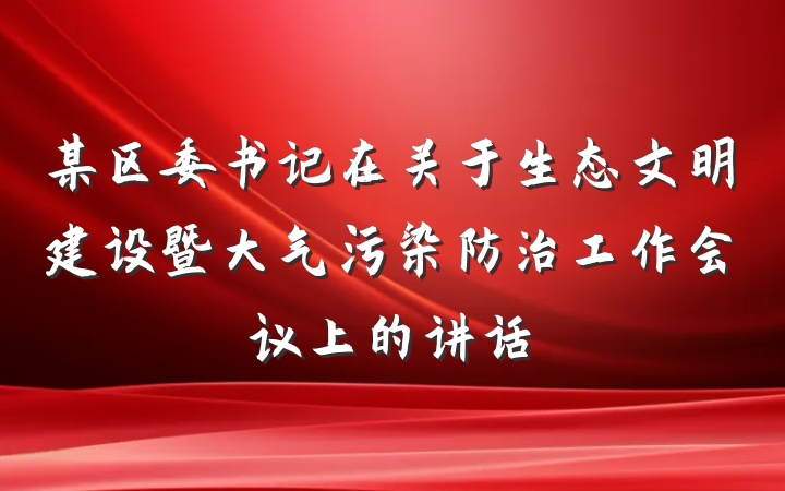 某区委书记在关于生态文明建设暨大气污染防治工作会议上的讲话