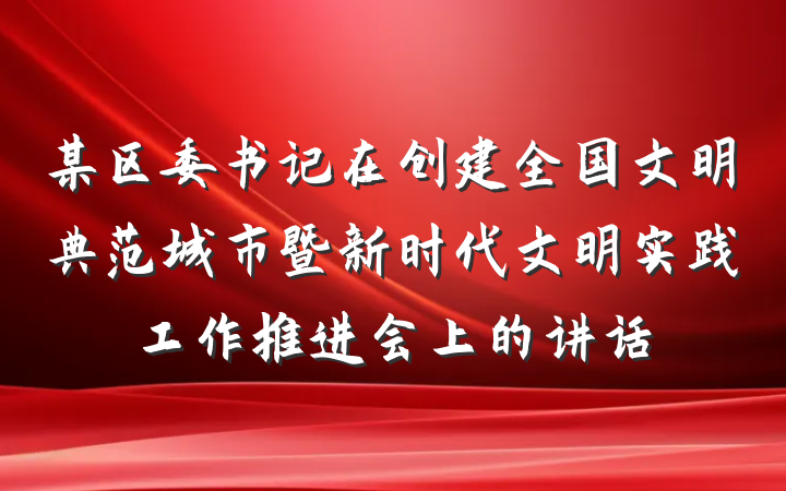 某区委书记在创建全国文明典范城市暨新时代文明实践工作推进会上的讲话