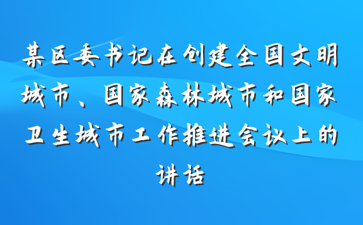 某区委书记在创建全国文明城市、国家森林城市和国家卫生城市工作推进会议上的讲话
