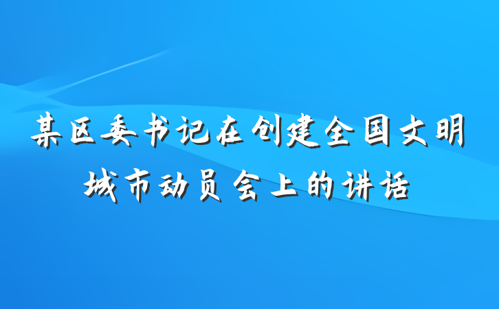 某区委书记在创建全国文明城市动员会上的讲话