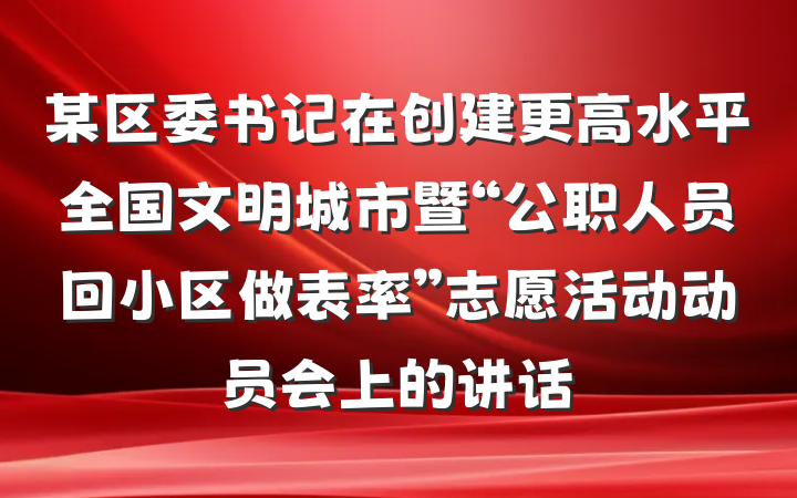 某区委书记在创建更高水平全国文明城市暨“公职人员回小区做表率”志愿活动动员会上的讲话