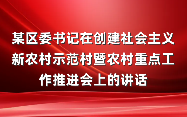 某区委书记在创建社会主义新农村示范村暨农村重点工作推进会上的讲话