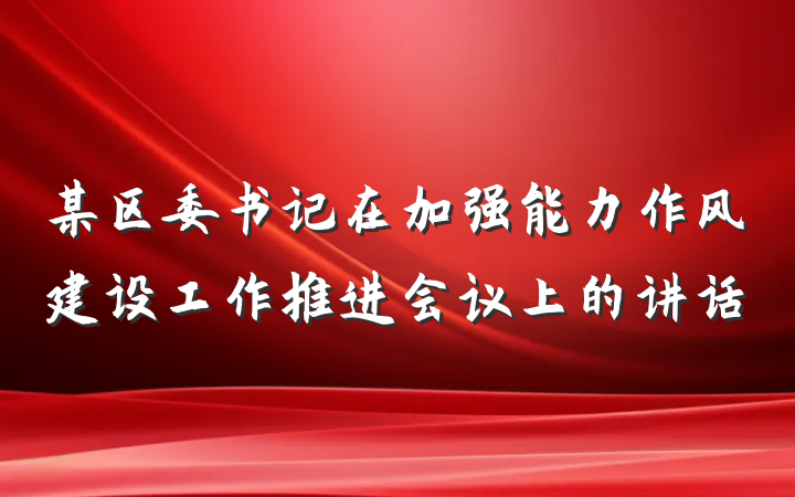 某区委书记在加强能力作风建设工作推进会议上的讲话