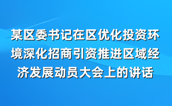 某区委书记在区优化投资环境深化招商引资推进区域经济发展动员大会上的讲话
