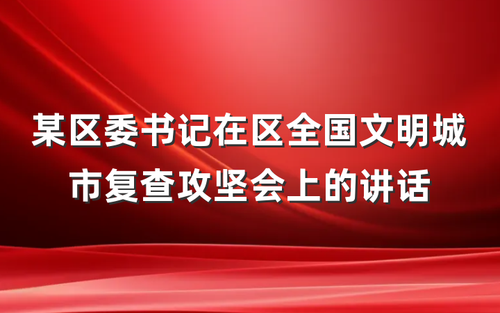 某区委书记在区全国文明城市复查攻坚会上的讲话