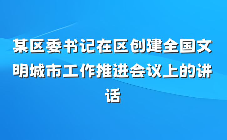 某区委书记在区创建全国文明城市工作推进会议上的讲话