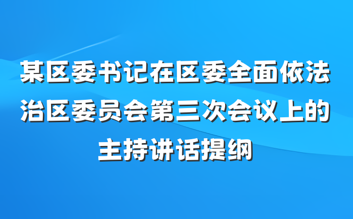 某区委书记在区委全面依法治区委员会第三次会议上的主持讲话提纲