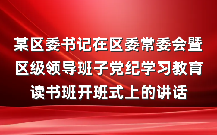 某区委书记在区委常委会暨区级领导班子党纪学习教育读书班开班式上的讲话