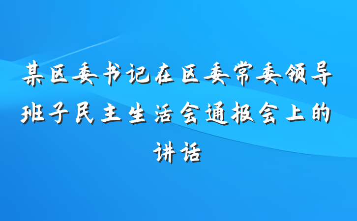 某区委书记在区委常委领导班子民主生活会通报会上的讲话