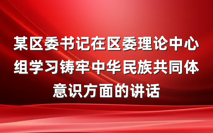 某区委书记在区委理论中心组学习铸牢中华民族共同体意识方面的讲话