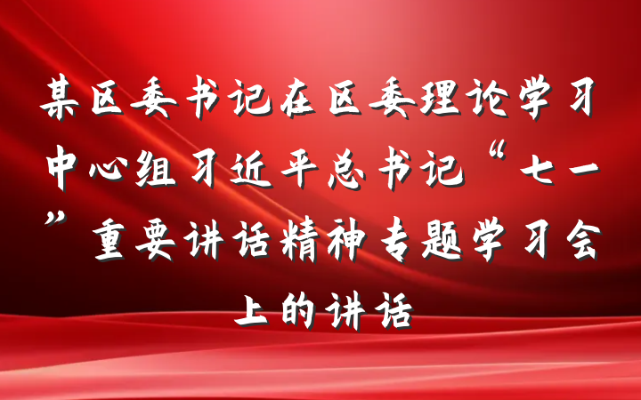 某区委书记在区委理论学习中心组习近平总书记“七一”重要讲话精神专题学习会上的讲话