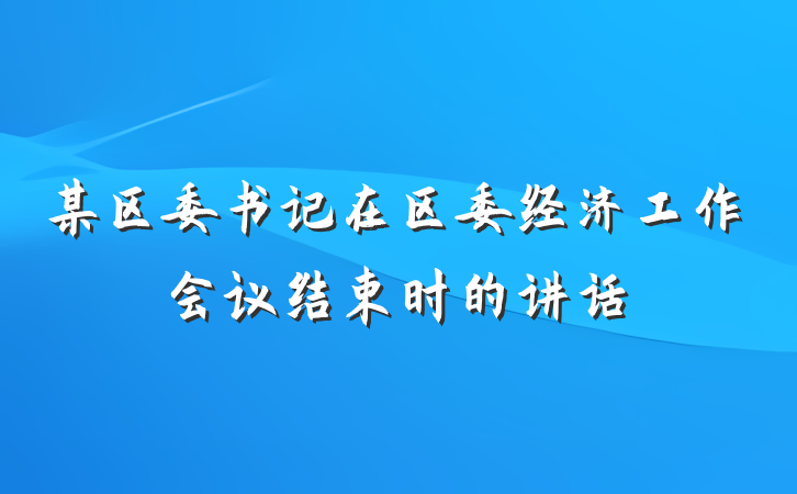 某区委书记在区委经济工作会议结束时的讲话
