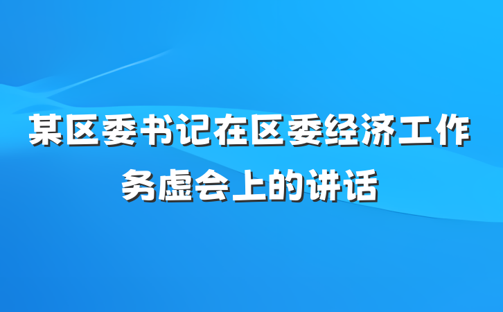 某区委书记在区委经济工作务虚会上的讲话