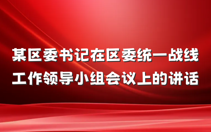 某区委书记在区委统一战线工作领导小组会议上的讲话