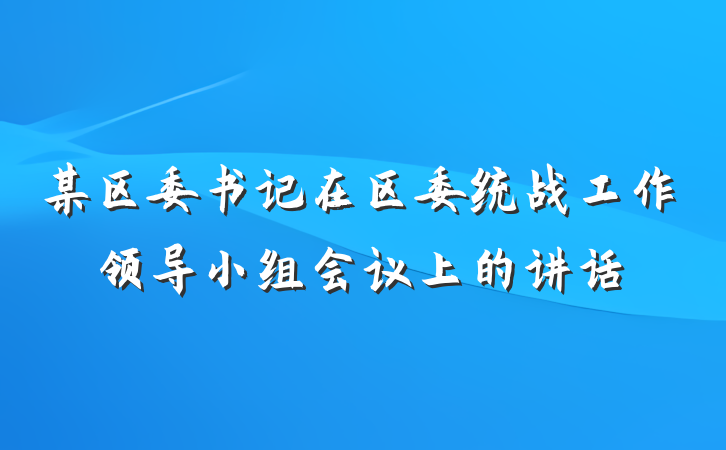 某区委书记在区委统战工作领导小组会议上的讲话