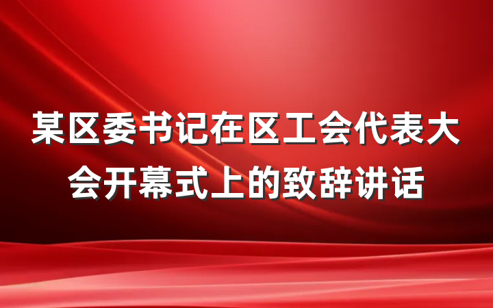 某区委书记在区工会代表大会开幕式上的致辞讲话