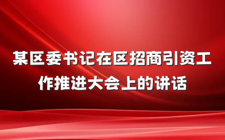 某区委书记在区招商引资工作推进大会上的讲话