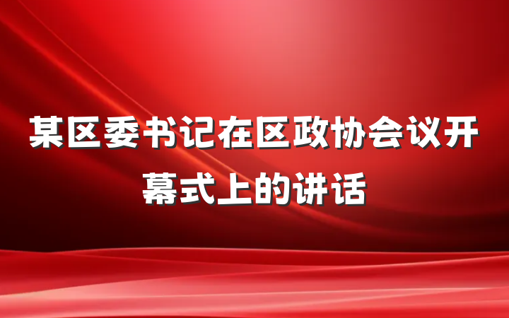 某区委书记在区政协会议开幕式上的讲话