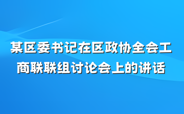 某区委书记在区政协全会工商联联组讨论会上的讲话