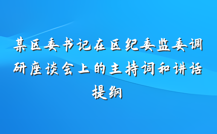 某区委书记在区纪委监委调研座谈会上的主持词和讲话提纲