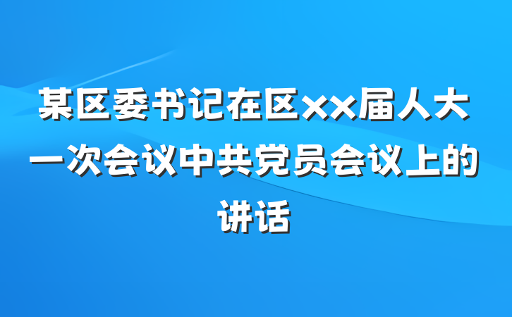 某区委书记在区xx届人大一次会议中共党员会议上的讲话