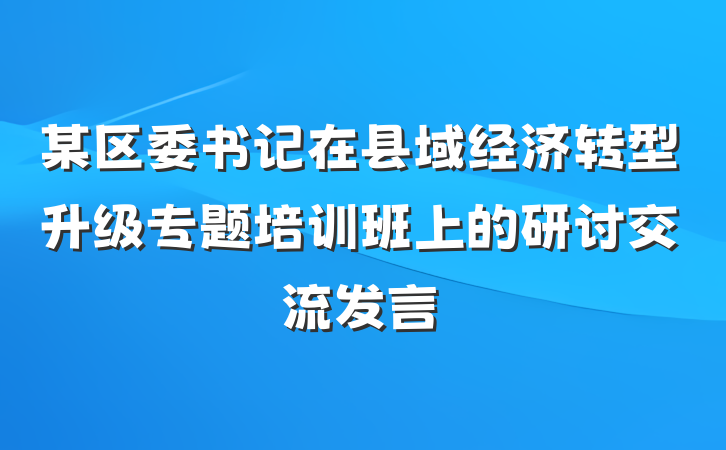 某区委书记在县域经济转型升级专题培训班上的研讨交流发言