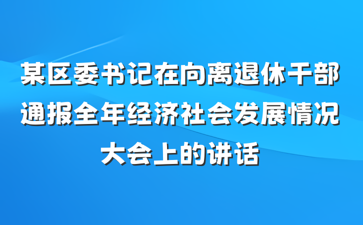 某区委书记在向离退休干部通报全年经济社会发展情况大会上的讲话