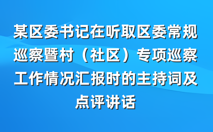 某区委书记在听取区委常规巡察暨村（社区）专项巡察工作情况汇报时的主持词及点评讲话