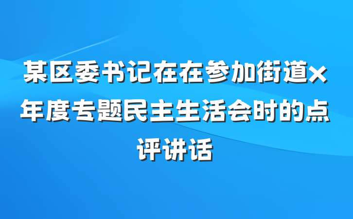 某区委书记在在参加街道x年度专题民主生活会时的点评讲话
