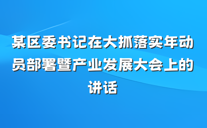 某区委书记在大抓落实年动员部署暨产业发展大会上的讲话