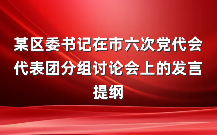 某区委书记在市六次党代会代表团分组讨论会上的发言提纲