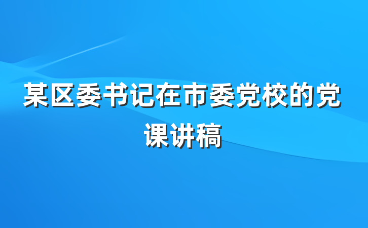 某区委书记在市委党校的党课讲稿