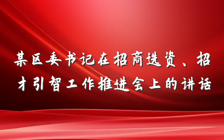 某区委书记在招商选资、招才引智工作推进会上的讲话