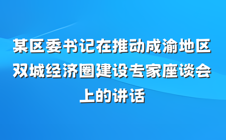 某区委书记在推动成渝地区双城经济圈建设专家座谈会上的讲话