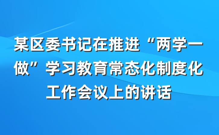 某区委书记在推进“两学一做”学习教育常态化制度化工作会议上的讲话