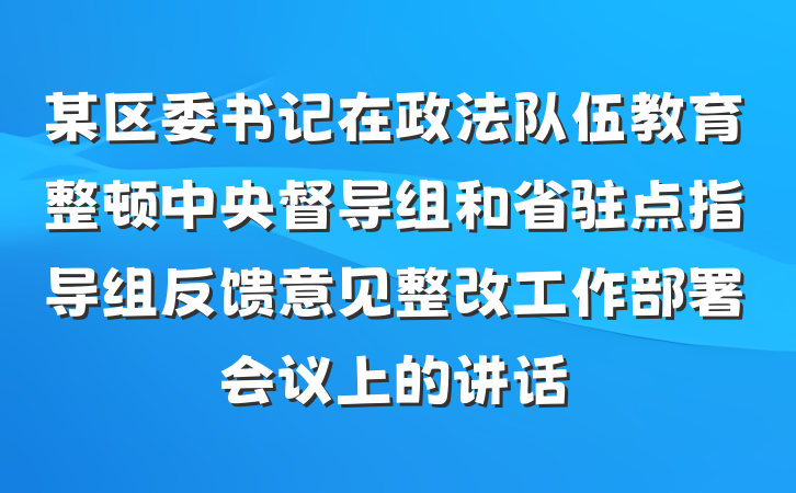 某区委书记在政法队伍教育整顿中央督导组和省驻点指导组反馈意见整改工作部署会议上的讲话
