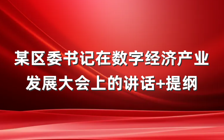某区委书记在数字经济产业发展大会上的讲话 提纲