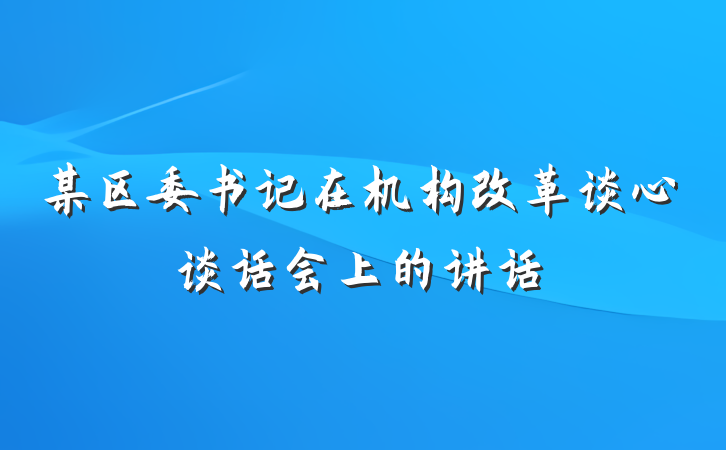 某区委书记在机构改革谈心谈话会上的讲话