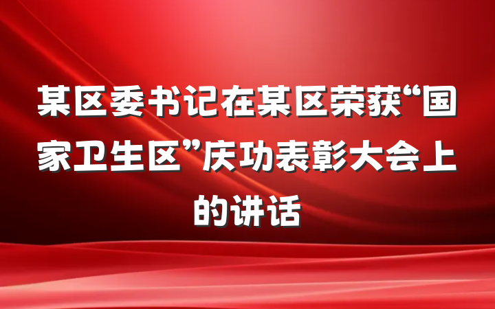 某区委书记在某区荣获“国家卫生区”庆功表彰大会上的讲话