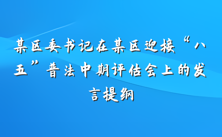 某区委书记在某区迎接“八五”普法中期评估会上的发言提纲