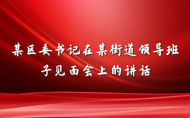 某区委书记在某街道领导班子见面会上的讲话