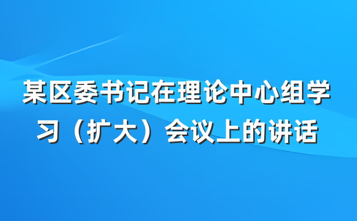 某区委书记在理论中心组学习（扩大）会议上的讲话
