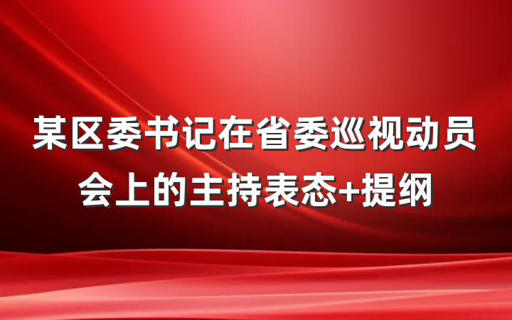 某区委书记在省委巡视动员会上的主持表态 提纲