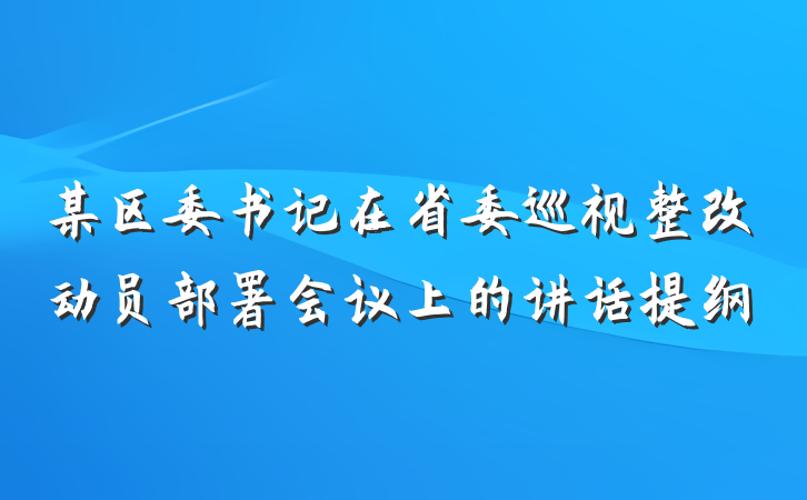 某区委书记在省委巡视整改动员部署会议上的讲话提纲
