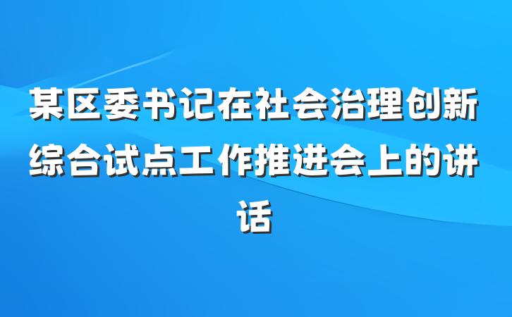 某区委书记在社会治理创新综合试点工作推进会上的讲话